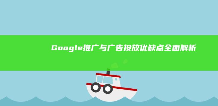 Google推广与广告投放：优缺点全面解析